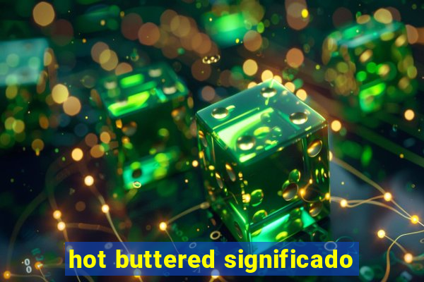 hot buttered significado